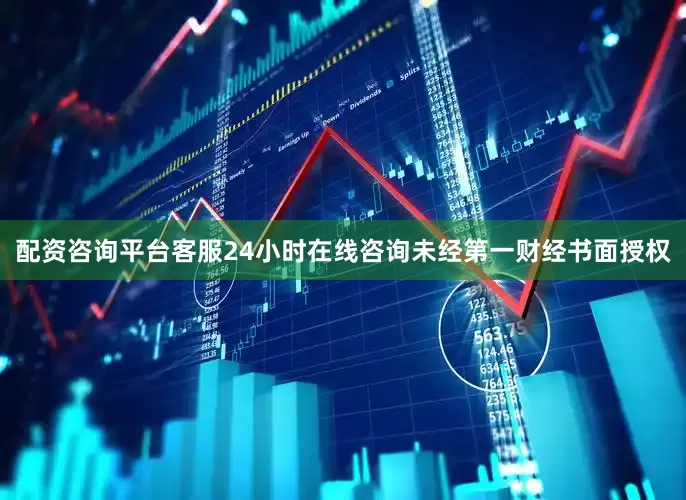 配资咨询平台客服24小时在线咨询未经第一财经书面授权