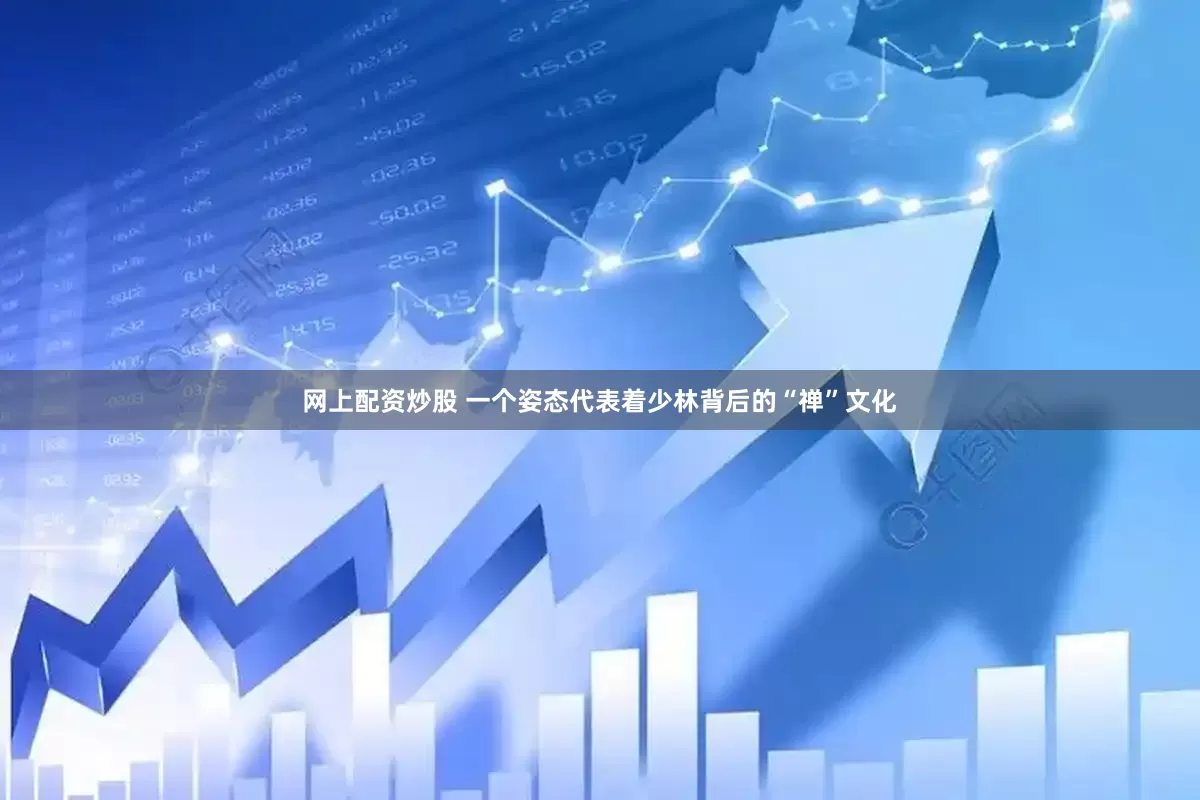 网上配资炒股 一个姿态代表着少林背后的“禅”文化