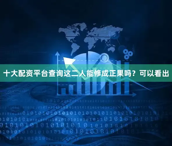 十大配资平台查询这二人能修成正果吗？可以看出