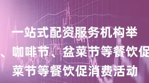 一站式配资服务机构举办美食节、咖啡节、盆菜节等餐饮促消费活动