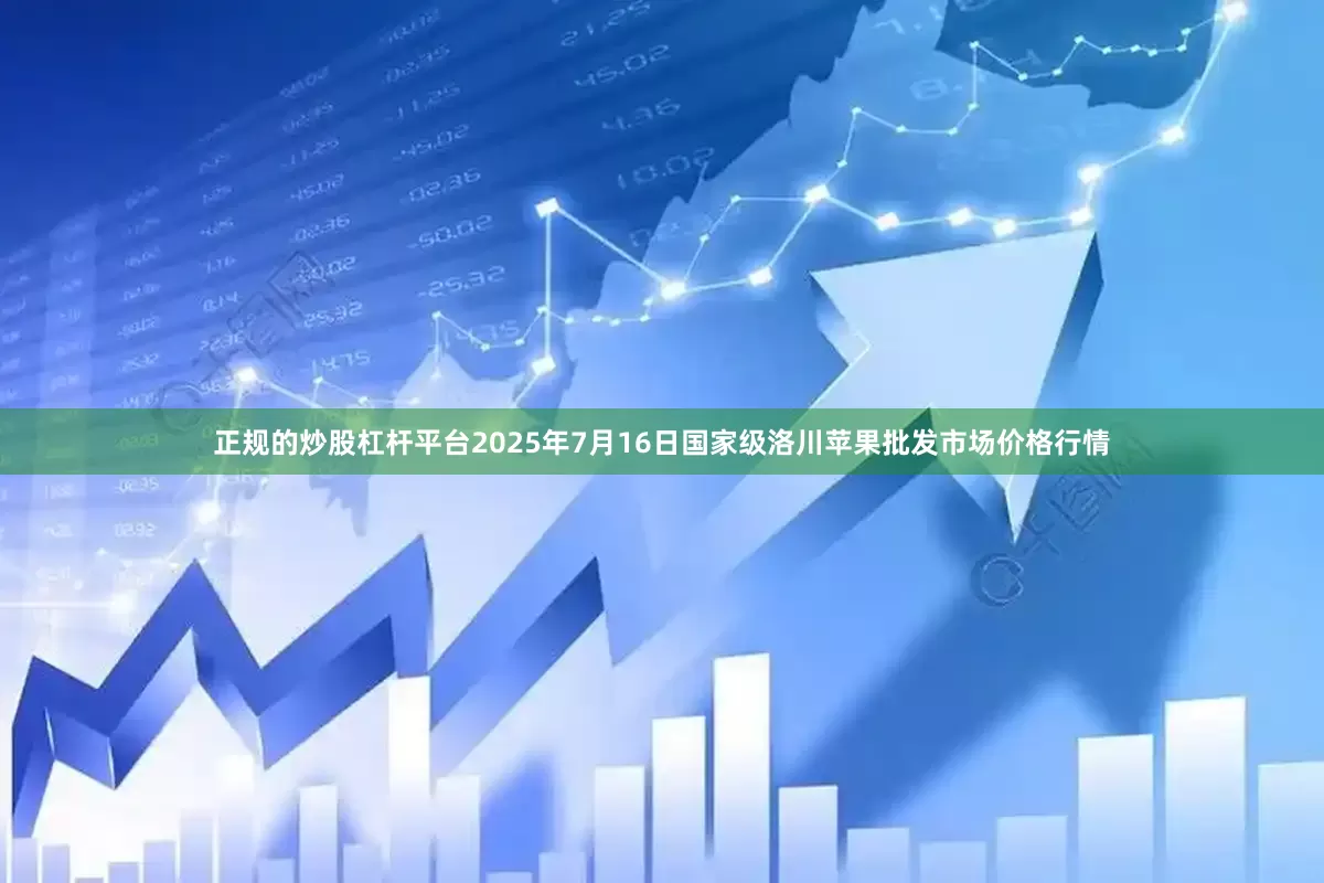 正规的炒股杠杆平台2025年7月16日国家级洛川苹果批发市场价格行情