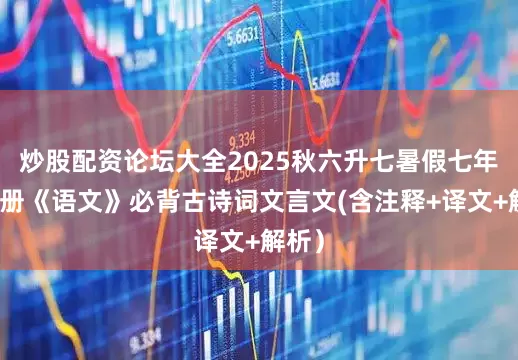 炒股配资论坛大全2025秋六升七暑假七年级上册《语文》必背古诗词文言文(含注释+译文+解析）