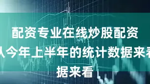 配资专业在线炒股配资从今年上半年的统计数据来看