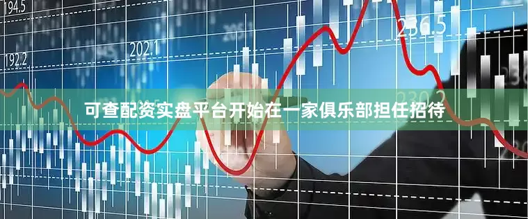 可查配资实盘平台开始在一家俱乐部担任招待