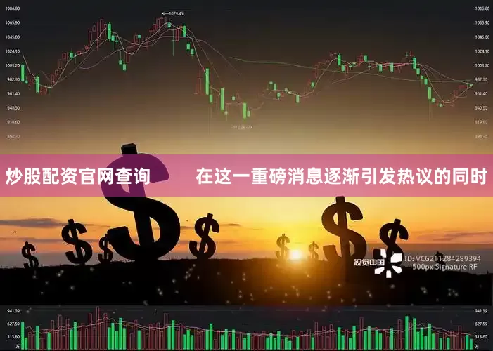 炒股配资官网查询         在这一重磅消息逐渐引发热议的同时