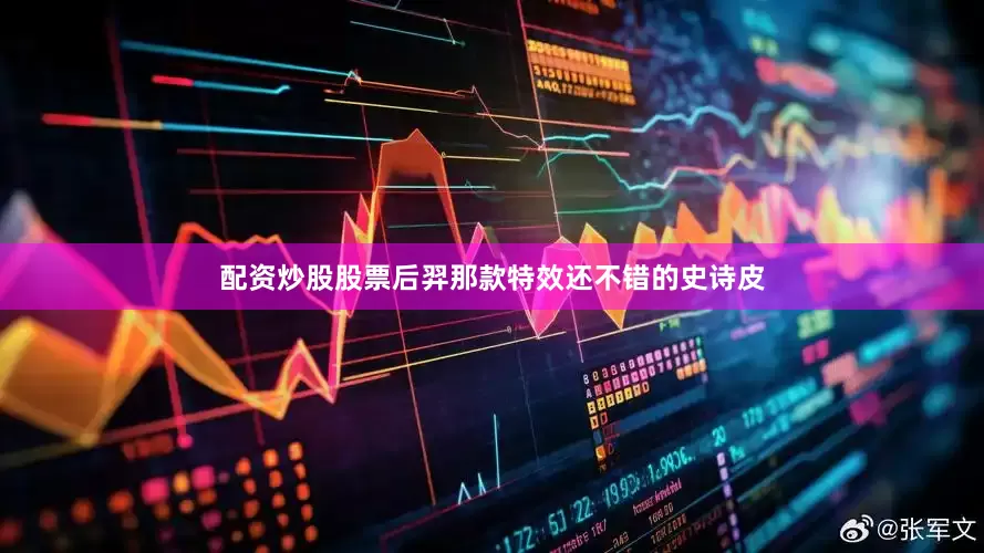 配资炒股股票后羿那款特效还不错的史诗皮